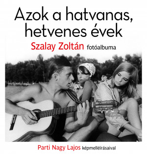 Szalay Zoltán: Azok a hatvanas hetvenes évek